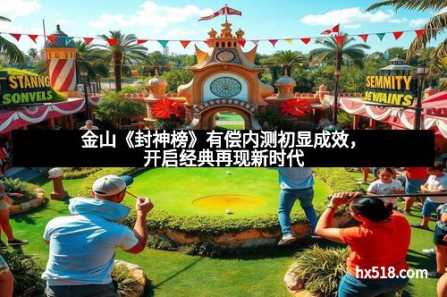 金山《封神榜》有偿内测初显成效，开启经典再现新时代